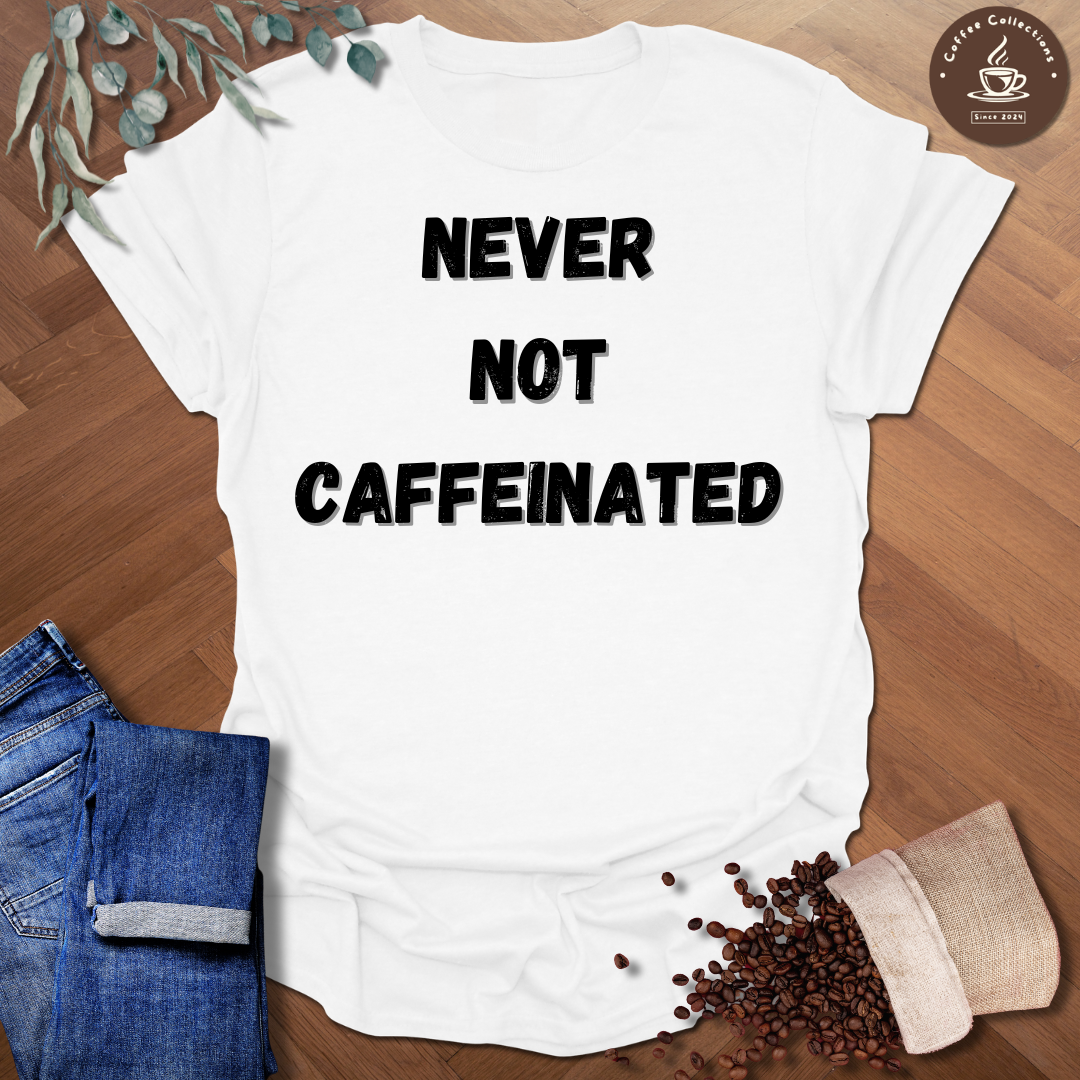 Never Not Caffeinated T-Shirt