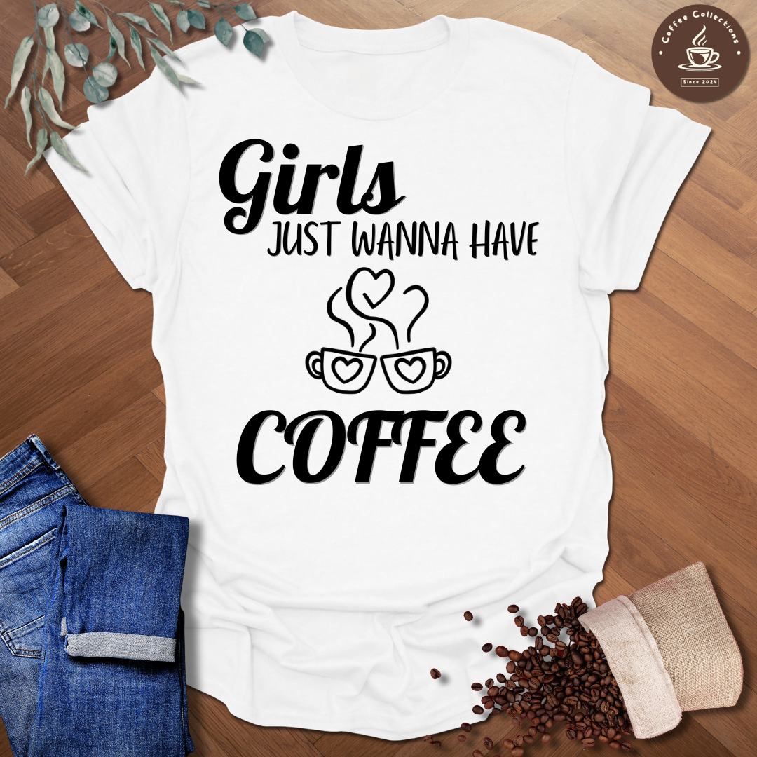 Girls Just Wanna Have Coffee T-Shirt