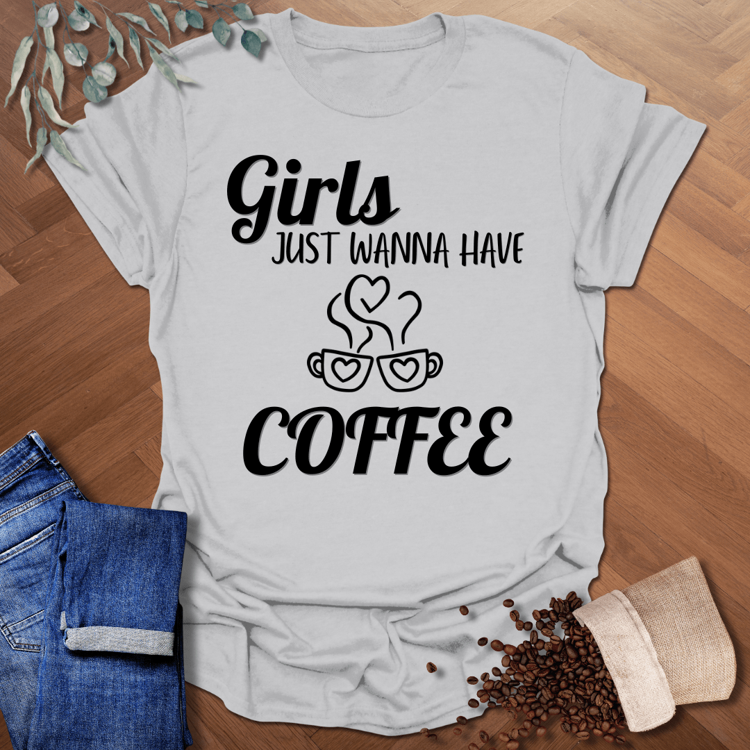 Girls Just Wanna Have Coffee T-Shirt