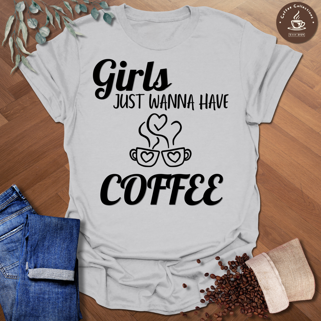 Girls Just Wanna Have Coffee T-Shirt