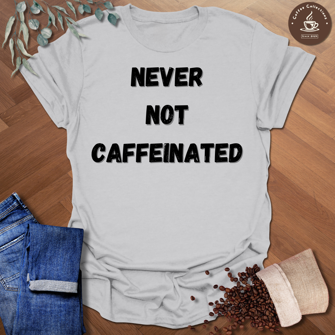 Never Not Caffeinated T-Shirt