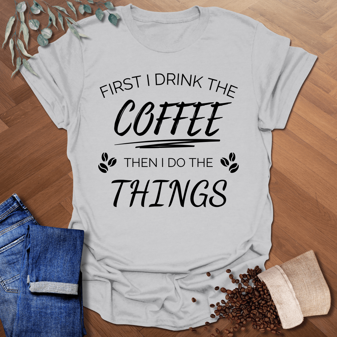 First I Drink The Coffee T-Shirt