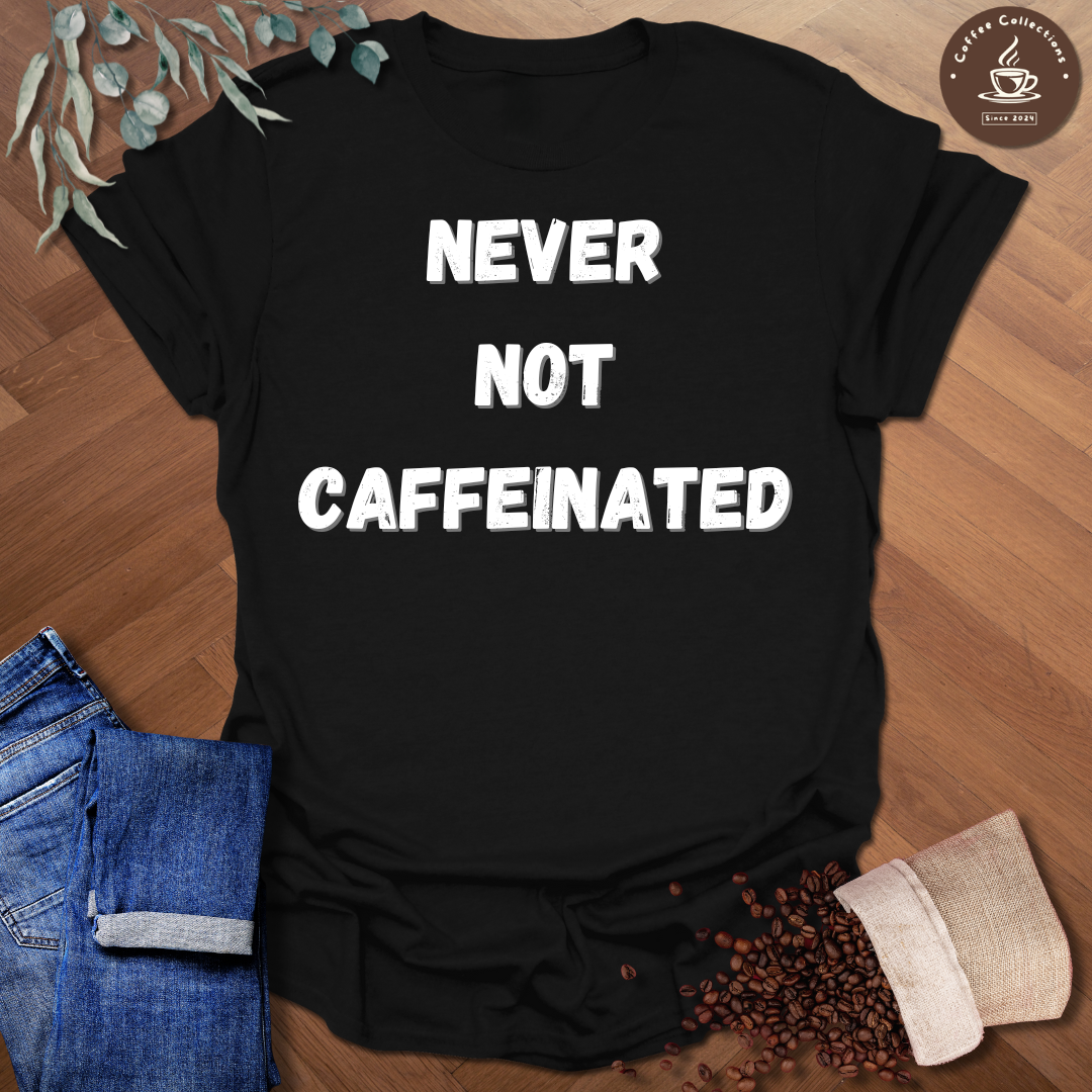 Never Not Caffeinated T-Shirt