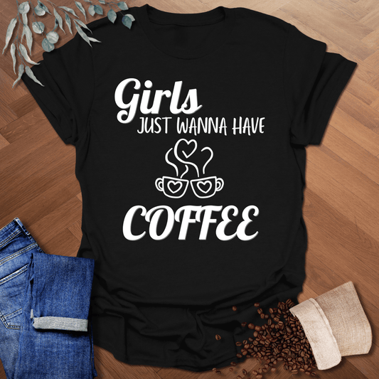 Girls Just Wanna Have Coffee T-Shirt