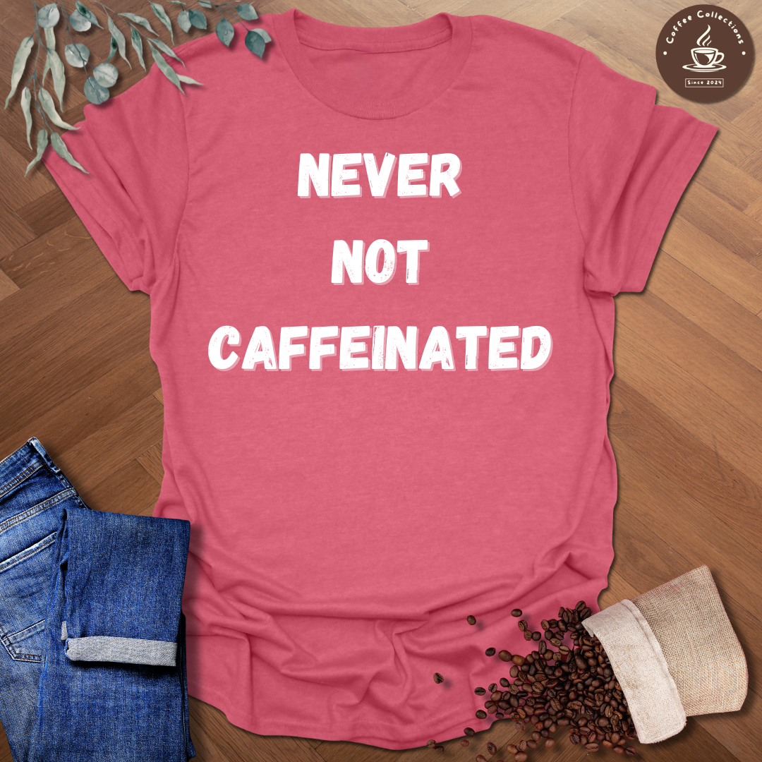 Never Not Caffeinated T-Shirt