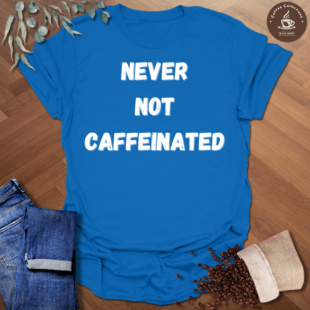 Never Not Caffeinated T-Shirt