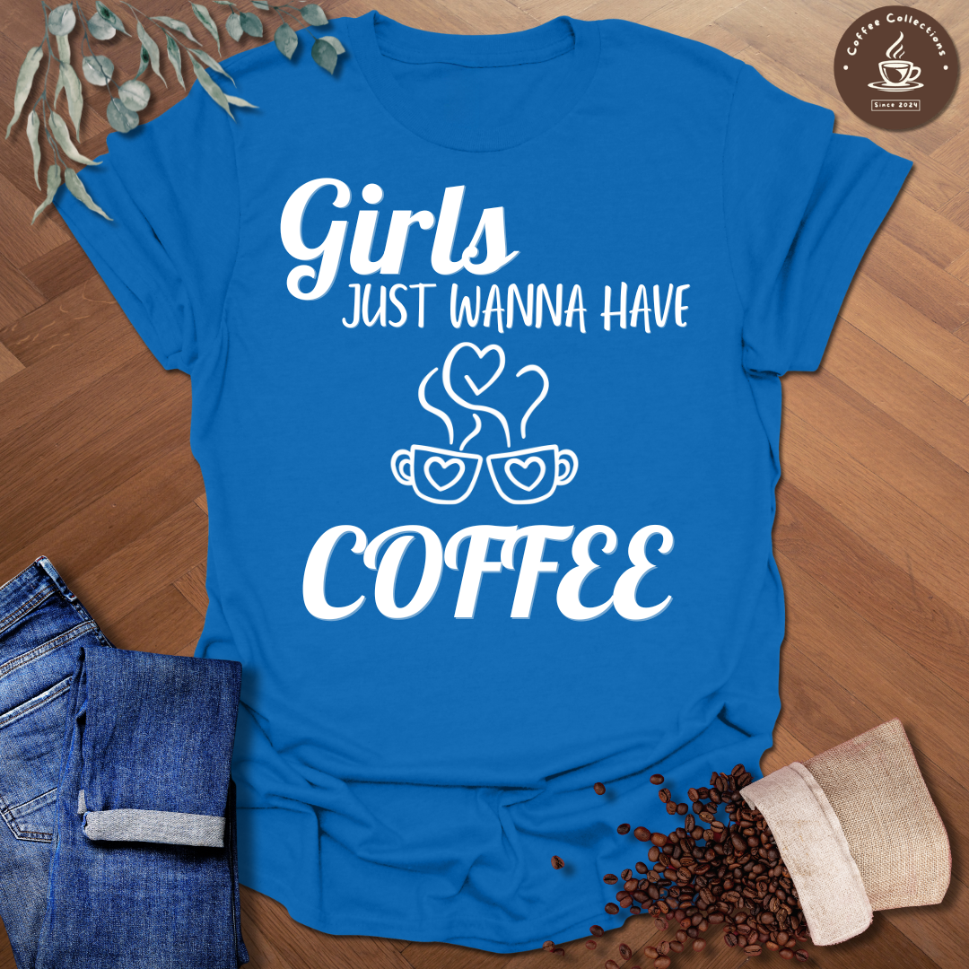 Girls Just Wanna Have Coffee T-Shirt
