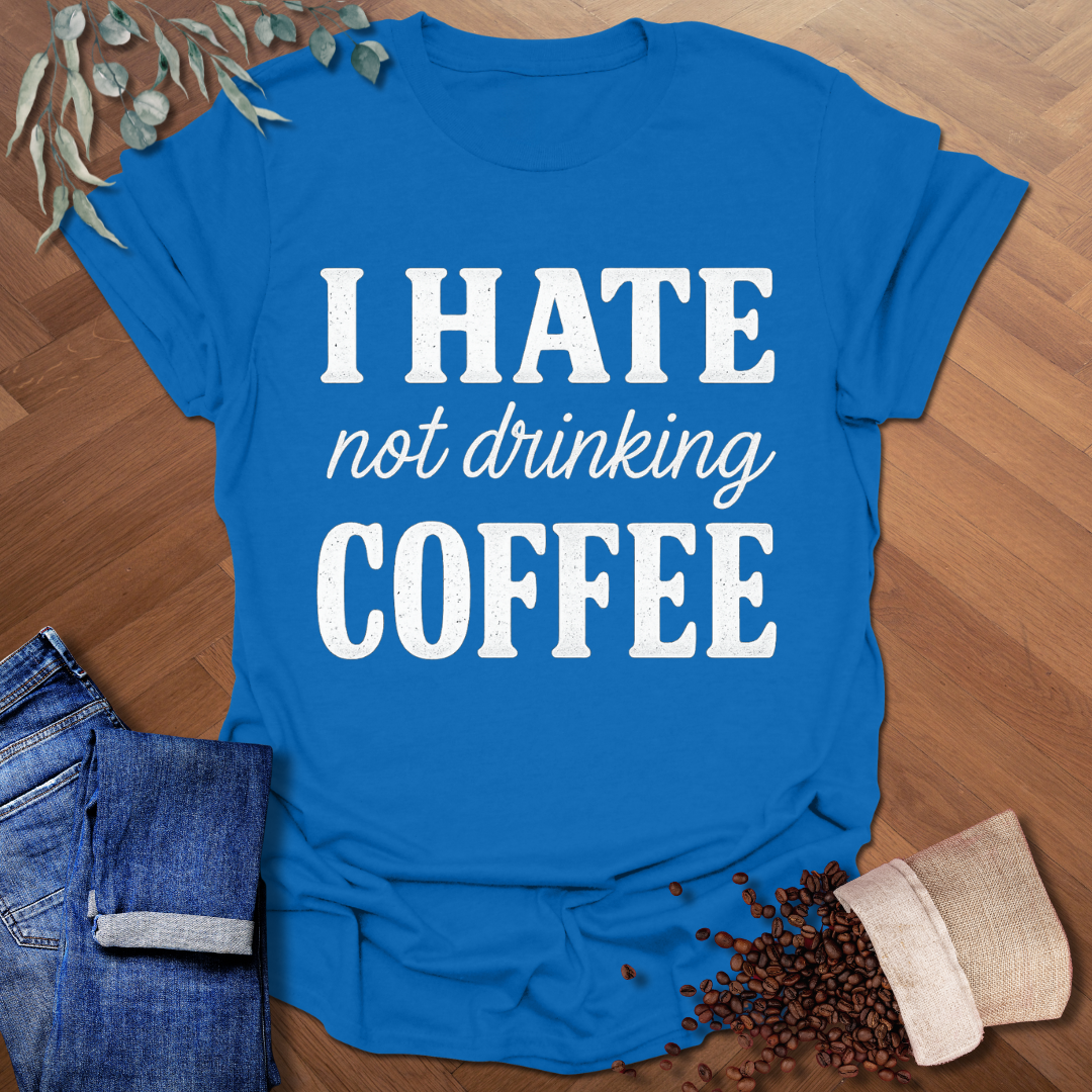 Hate Not Drinking T-Shirt