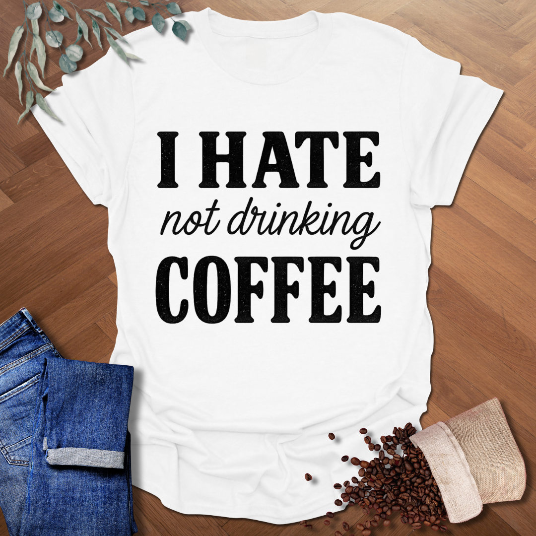 Hate Not Drinking T-Shirt