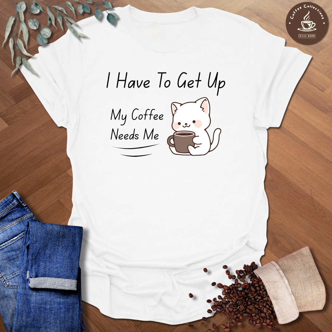 I Have To Get Up T-Shirt