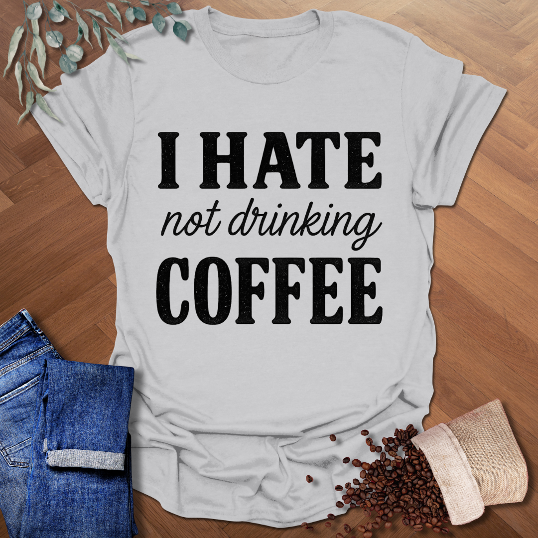 Hate Not Drinking T-Shirt
