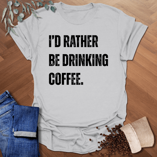 I’d Rater Be Drinking Coffee T-Shirt