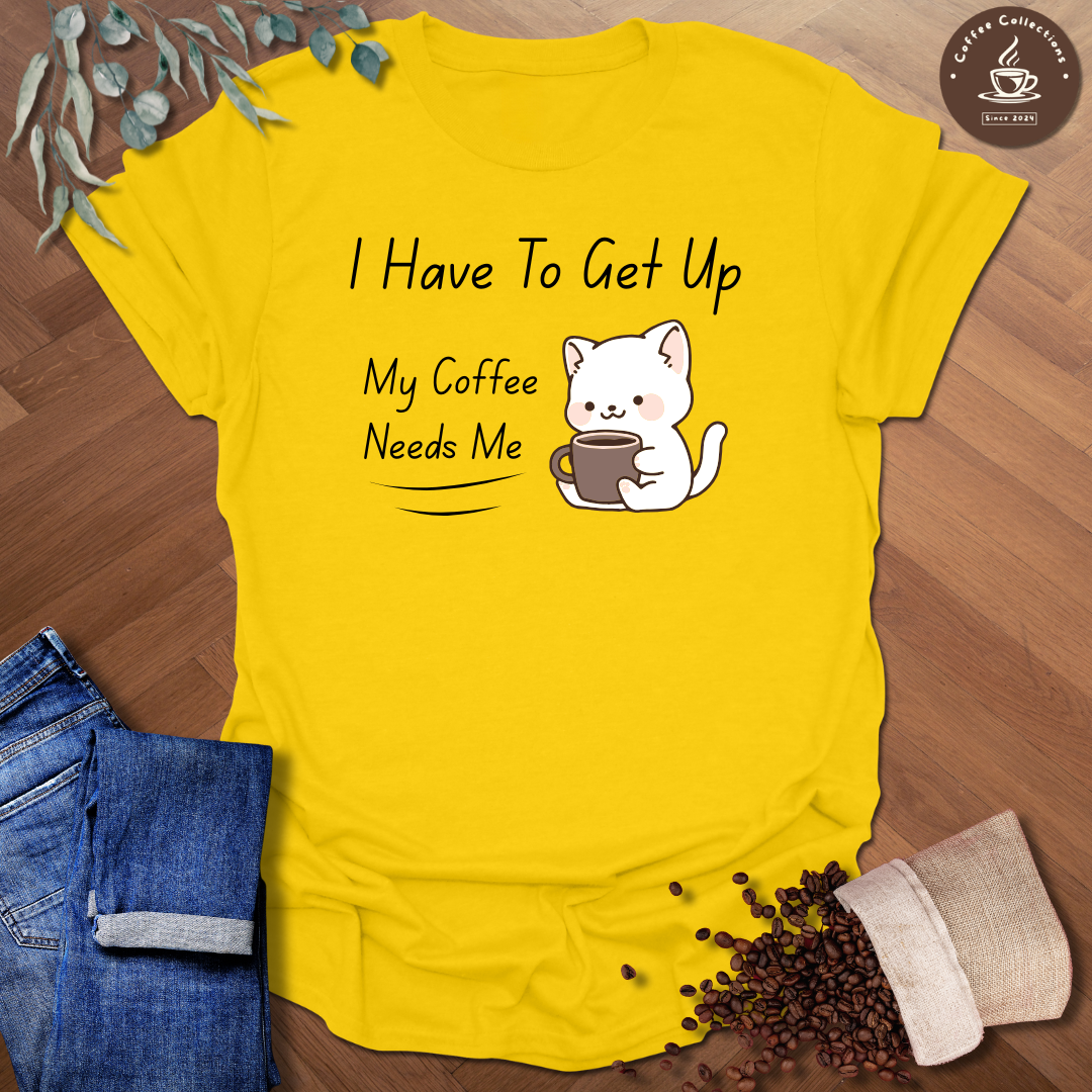 I Have To Get Up T-Shirt
