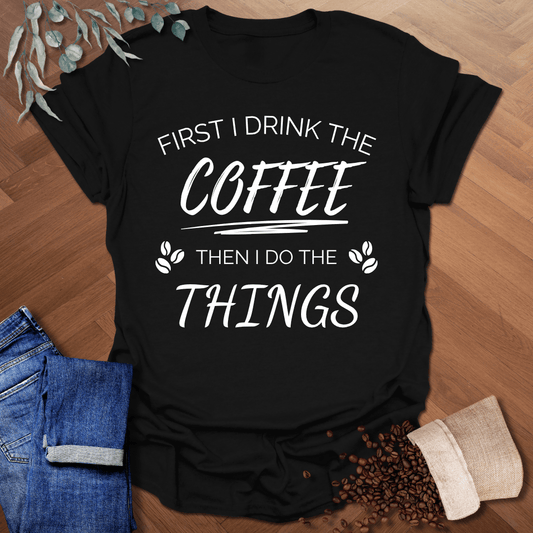 First I Drink The Coffee T-Shirt