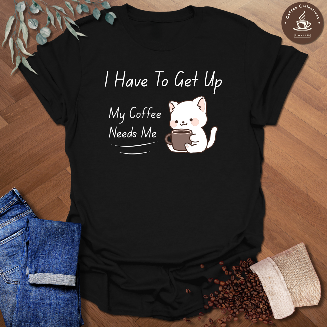 I Have To Get Up T-Shirt