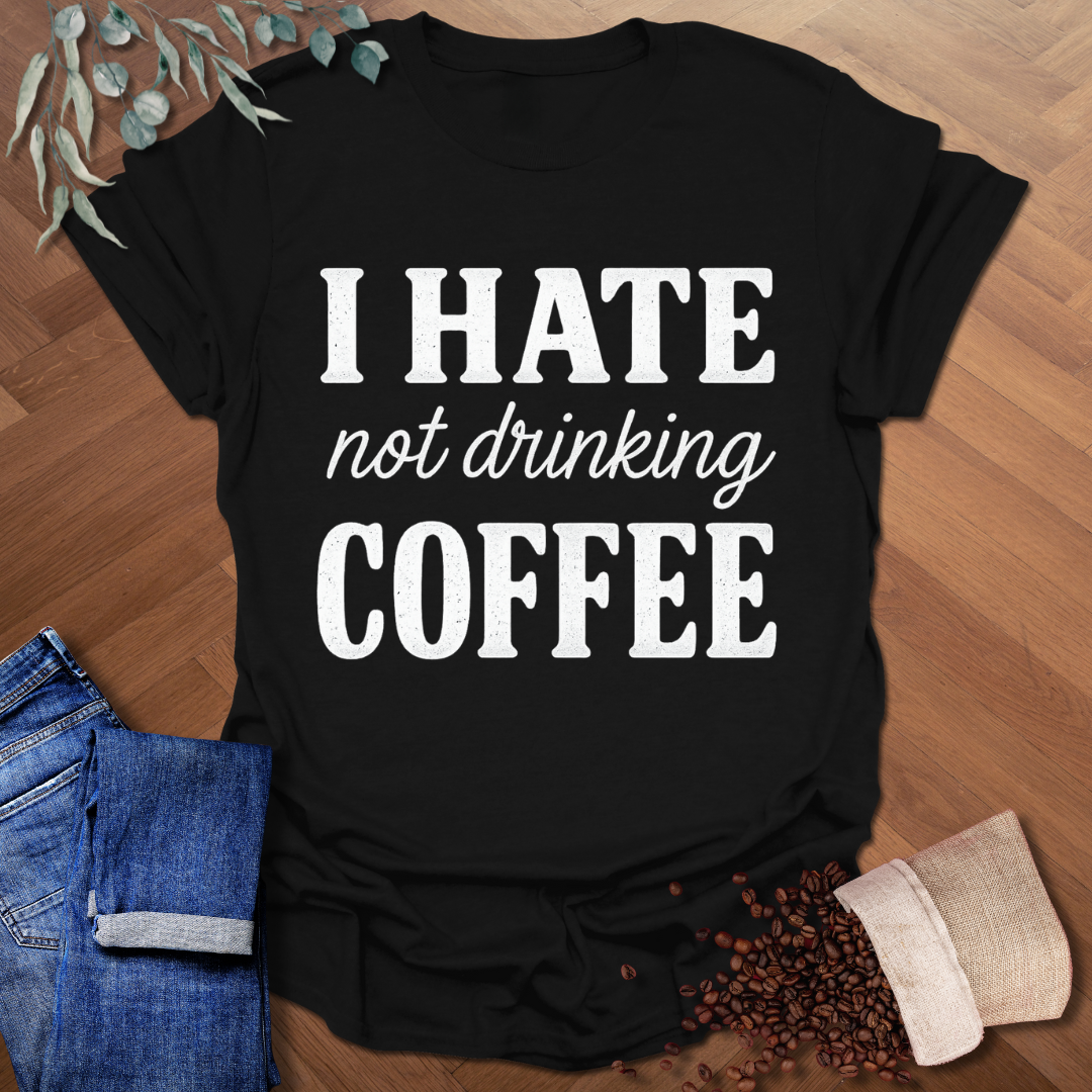 Hate Not Drinking T-Shirt