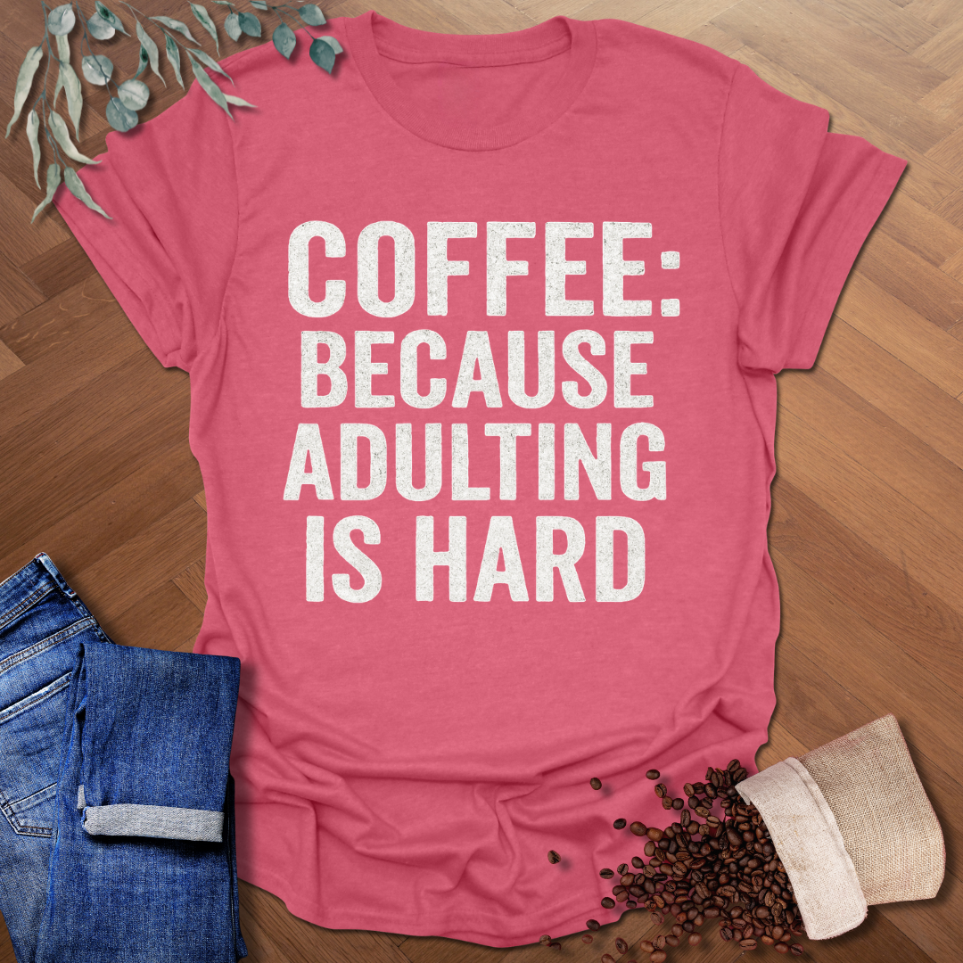 Because Adulting is Hard T-Shirt