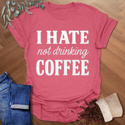 Hate Not Drinking T-Shirt