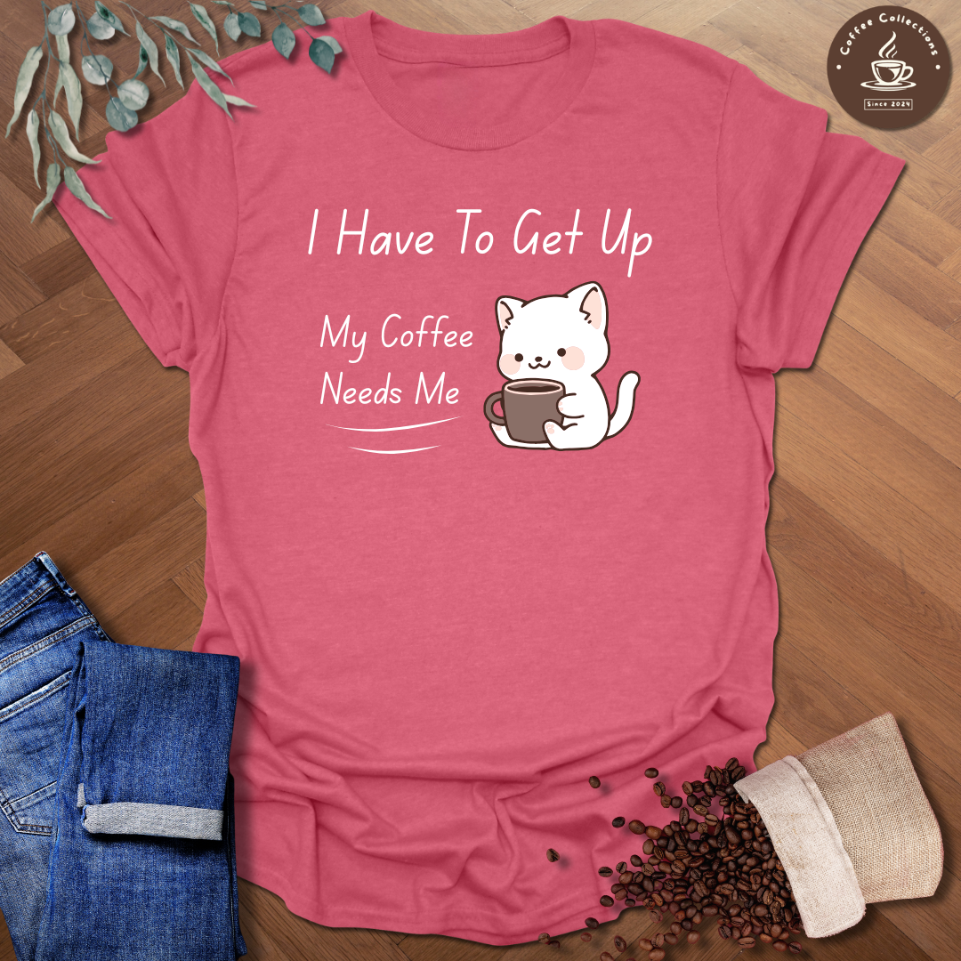 I Have To Get Up T-Shirt