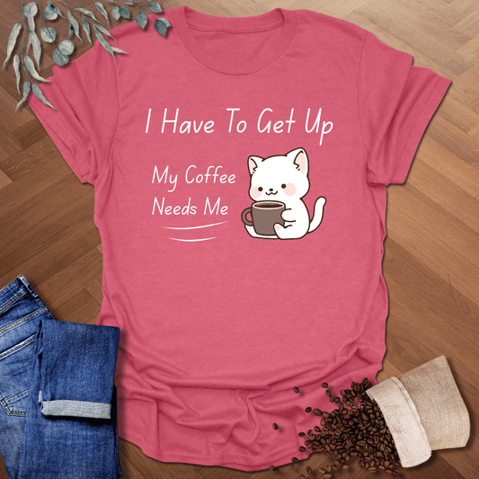I Have To Get Up T-Shirt