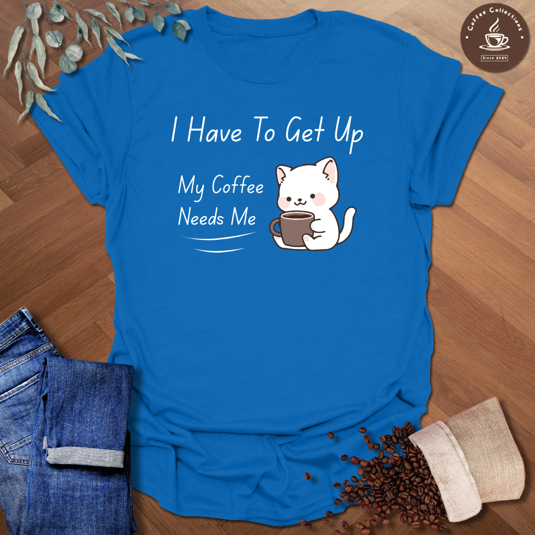 I Have To Get Up T-Shirt